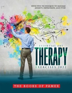 Essential Art Therapy Exercises 2022: Effective Techniques to Manage Anxiety, Depression, and Ptsd - The Books of Pamex