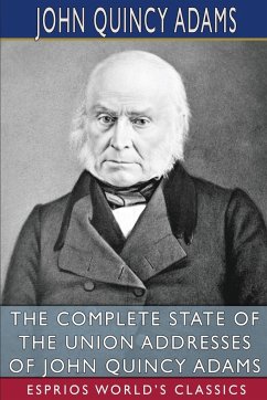 The Complete State of the Union Addresses of John Quincy Adams (Esprios Classics) - Adams, John Quincy