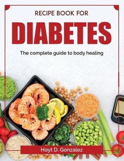 Recipe book for diabetes: The complete guide to body healing - Hoyt D Gonzalez