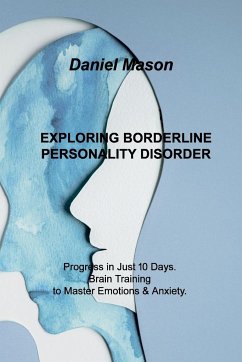 Exploring Borderline Personality Disorder: Progress in Just 10 Days. Brain Training to Master Emotions & Anxiety. - Mason, Daniel