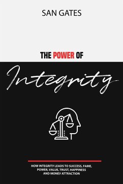 The Power of Integrity - How Integritу Leads To Ѕuссеѕѕ, Fаmе, Роwеr, Vаluе, Truѕt, Hаррinеѕѕ, Аnd Mоnеу Attra - Gates, San