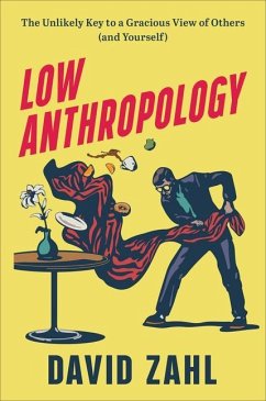 Low Anthropology - The Unlikely Key to a Gracious View of Others (and Yourself) - Zahl, David