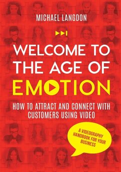 Welcome to the Age of Emotion - How to attract and connect with customers using video. A videography handbook for your business - Langdon, Michael