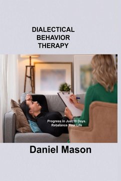 Dialectical Behavior Therapy: Progress in Just 10 Days. Rebalance Your Life. - Mason, Daniel