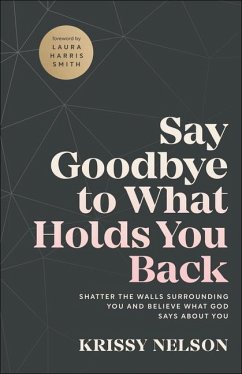 Say Goodbye to What Holds You Back - Shatter the Walls Surrounding You and Believe What God Says about You - Nelson, Krissy; Smith, Laura