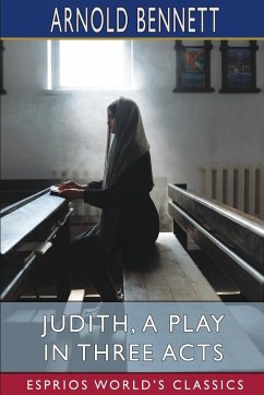 Judith, a Play in Three Acts (Esprios Classics) - Bennett, Arnold