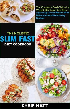 The Holistic Slim Fast Diet Cookbook; The Complete Guide To Losing Weight Effortlessly And Reinvigorating Overall Health With Delectable And Nourishing Recipes (eBook, ePUB) - Matt, Kyrie