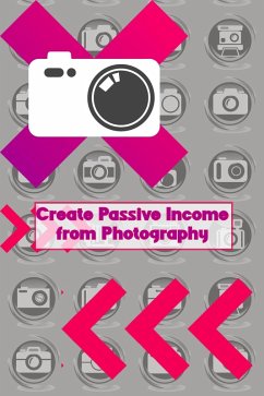 Create Passive Income from Photography (MFI Series1, #78) (eBook, ePUB) - King, Joshua