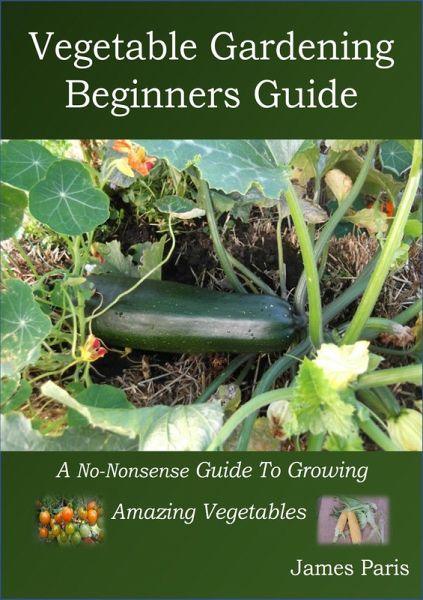 Vegetable Gardening Beginners Guide (eBook, ePUB) Vegetable Gardening Beginners Guide (eBook, ePUB)