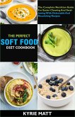 The Perfect Soft Food Diet Cookbook; The Complete Nutrition Guide For Easier Chewing And Swallowing With Delectable And Nourishing Recipes (eBook, ePUB)
