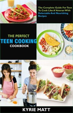 The Perfect Teen Cooking Cookbook; The Complete Guide For Teen To Cook Like A Veteran With Delectable And Nourishing Recipes (eBook, ePUB) - Matt, Kyrie