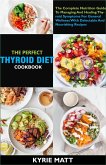 The Perfect Thyroid Diet Cookbook; The Complete Nutrition Guide To Managing And Healing Thyroid Symptoms For General Wellness With Delectable And Nourishing Recipes (eBook, ePUB)