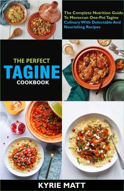 The Perfect Tagine Cookbook; The Complete Nutrition Guide To Moroccan One-Pot Tagine Culinary With Delectable And Nourishing Recipes (eBook, ePUB) - Matt, Kyrie