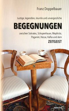 Lustige, legendäre, skurrile und unvergessliche BEGEGNUNGEN zwischen Sokrates, Schopenhauer, Mephisto, Paganini, Hesse, Kafka und dem Zeitgeist (eBook, ePUB) - Doppelbauer, Franz