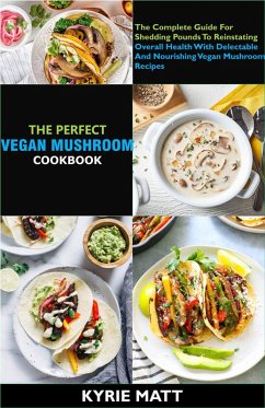 Cover The Perfect Vegan Mushroom Cookbook; The Complete Guide For Shedding Pounds To Reinstating Overall Health With Delectable And Nourishing Vegan Mushroom Recipes (eBook, ePUB)