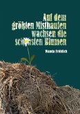 Auf dem größten Misthaufen wachsen die schönsten Blumen