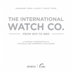 The International Watch Co. from 1875 to 1890 - Ehrismann, Ralph;König, Thomas;Luchetti, Giovanni