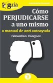 GuíaBurros Cómo perjudicarse a uno mismo: o manual de anti autoayuda