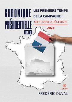 Chronique présidentielle: Tome I: Les premiers temps de la campagne: septembre à décembre 2021 - Frédéric Duval
