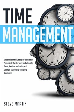 Time Management: Discover Powerful Strategies to Increase Productivity, Master Your Habits, Amplify Focus, Beat Procrastination, and Eliminate Laziness for Achieving Your Goals! (Self Help Mastery, #2) (eBook, ePUB) - Martin, Steve