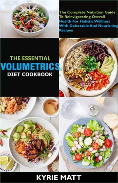 The Essential Volumetrics Diet Cookbook; The Complete Nutrition Guide To Reinvigorating Overall Health For Holistic Wellness With Delectable And Nourishing Recipes (eBook, ePUB) - Matt, Kyrie
