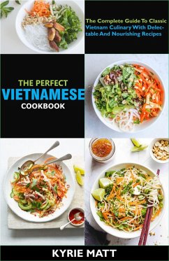 The Perfect Vietnamese Cookbook; The Complete Guide To Classic Vietnam Culinary With Delectable And Nourishing Recipes (eBook, ePUB) - Matt, Kyrie