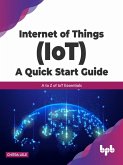 Internet of Things (IoT) A Quick Start Guide: A to Z Of IoT Essentials (English Edition) (eBook, ePUB)