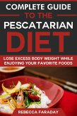 Complete Guide to the Pescatarian Diet: Lose Excess Body Weight While Enjoying Your Favorite Foods (eBook, ePUB)