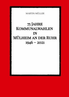 75 Jahre Kommunalwahlen in Mülheim an der Ruhr 1946 ¿ 2021 - Müller, Martin