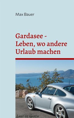 Gardasee - Leben, wo andere Urlaub machen - Bauer, Max