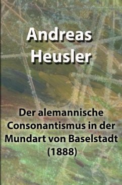 Der alemannische Consonantismus in der Mundart von Baselstadt (1888) - Heusler, Andreas