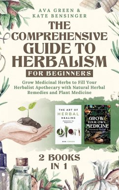 The Comprehensive Guide to Herbalism for Beginners - Green, Ava; Bensinger, Kate