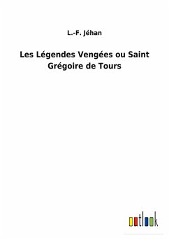 Les Légendes Vengées ou Saint Grégoire de Tours - Jéhan, L. -F.