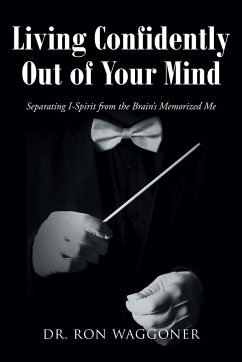 Living Confidently Out of Your Mind: Separating I-Spirit from the Brain's Memorized Me - Waggoner, Ron