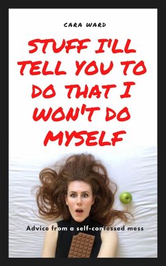 Stuff I'll Tell You To Do That I Won't Do Myself: Advice From A Self-Confessed Mess (eBook, ePUB) - Ward, Cara