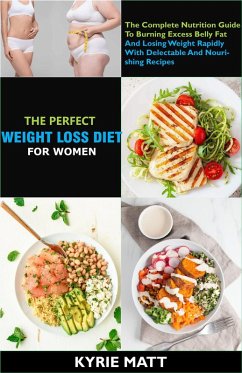 The Perfect Weight Loss Diet For Women; The Complete Nutrition Guide To Burning Excess Belly Fat And Losing Weight Rapidly With Delectable And Nourishing Recipes (eBook, ePUB) - Matt, Kyrie