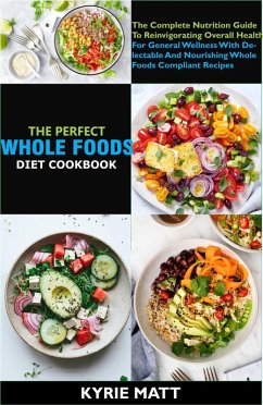 Cover The Perfect Whole Foods Diet Cookbook; The Complete Nutrition Guide To Reinvigorating Overall Health For General Wellness With Delectable And Nourishing Whole foods Compliant Recipes (eBook, ePUB)