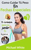 Como Cuidar Tú Peso En Fechas Especiales: 15 consejos para no perder la figura (eBook, ePUB)