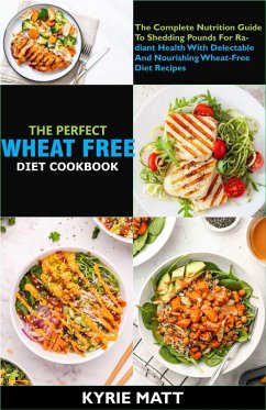 The Perfect Wheat Free Diet Cookbook; The Complete Nutrition Guide To Shedding Pounds For Radiant Health With Delectable And Nourishing Wheat-Free Diet Recipes (eBook, ePUB) - Matt, Kyrie