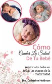 Cómo Cuidar La Salud De Tu Bebé: Asistir a tu bebe en todas las etapas de la maternidad (eBook, ePUB)