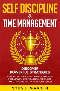 Self Discipline & Time Management: Discover Powerful Strategies to Develop Everlasting Habits to Increase Productivity, Master Mental Toughness, Amplify Focus, and Achieve Your Goals! (Self Help Mastery, #3) (eBook, ePUB) - Martin, Steve