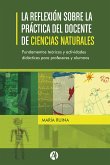 La reflexión sobre la práctica del docente de Ciencias Naturales. Fundamentos teóricos y actividades didácticas para profesores y alumnos. (eBook, ePUB)