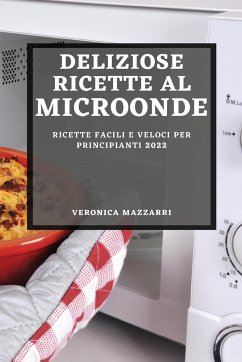 DELIZIOSE RICETTE AL MICROONDE 2022 - Mazzarri, Veronica