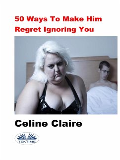 50 Ways To Make Him Regret Ignoring You (eBook, ePUB) - Claire, Celine