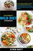 The Perfect Wild Diet Cookbook; The Complete Nutrition Guide To Losing Weight Effortlessly And Revitalizing Overall Health With Delectable And Nourishing Recipes (eBook, ePUB)