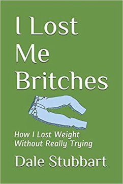 I Lost Me Britches: How I Lost Weight Without Really Trying (eBook, ePUB) - Stubbart, Dale
