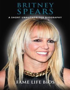 Britney Spears A Short Unauthorized Biography (eBook, ePUB) - Bios, Fame Life