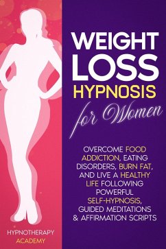 Weight Loss Hypnosis for Women: Overcome Food Addiction, Eating Disorders, Burn Fat, and Live a Healthy Life following Powerful Self-Hypnosis, Guided Meditations & Affirmation Scripts (Hypnosis for Weight Loss, #1) (eBook, ePUB) - Academy, Hypnotherapy