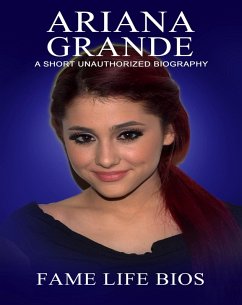 Ariana Grande A Short Unauthorized Biography (eBook, ePUB) - Bios, Fame Life