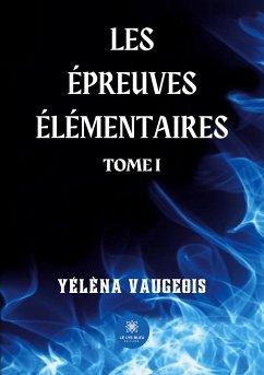 Les épreuves élémentaires: Tome I - Yélèna Vaugeois